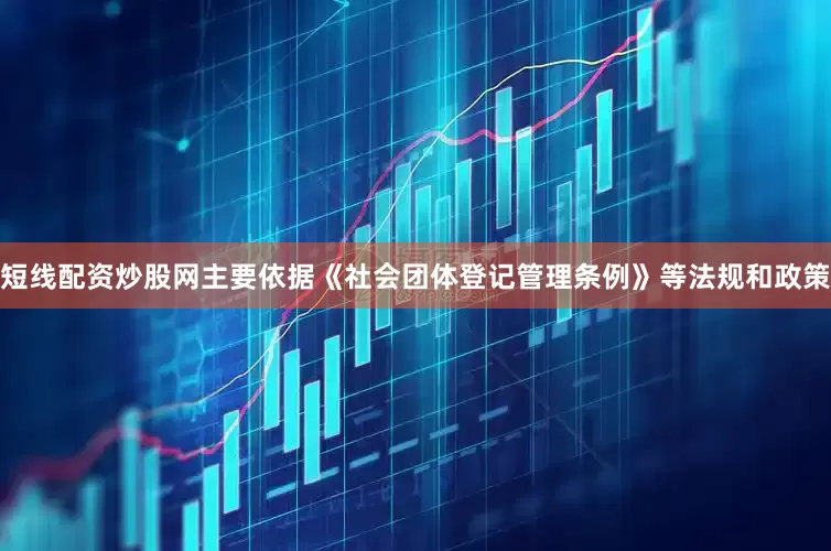 短线配资炒股网主要依据《社会团体登记管理条例》等法规和政策