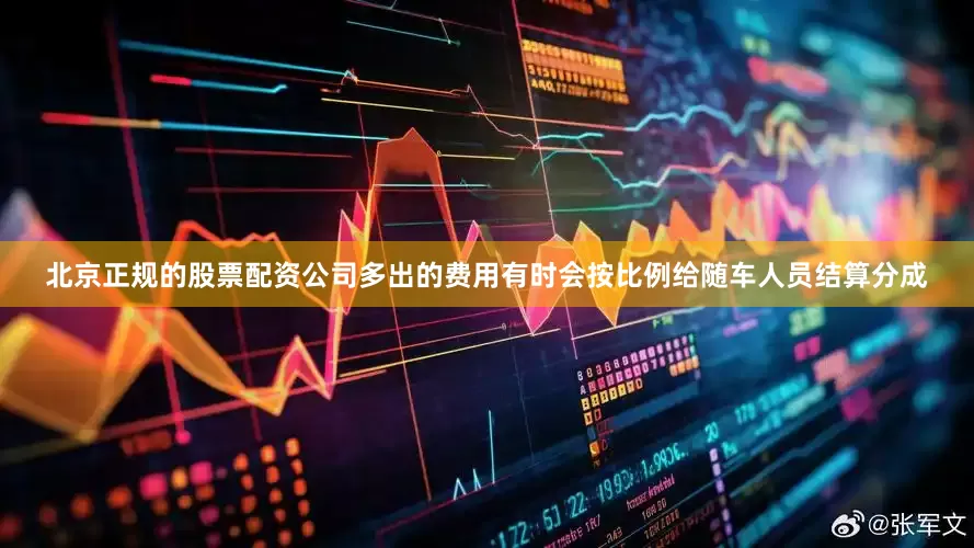 北京正规的股票配资公司多出的费用有时会按比例给随车人员结算分成