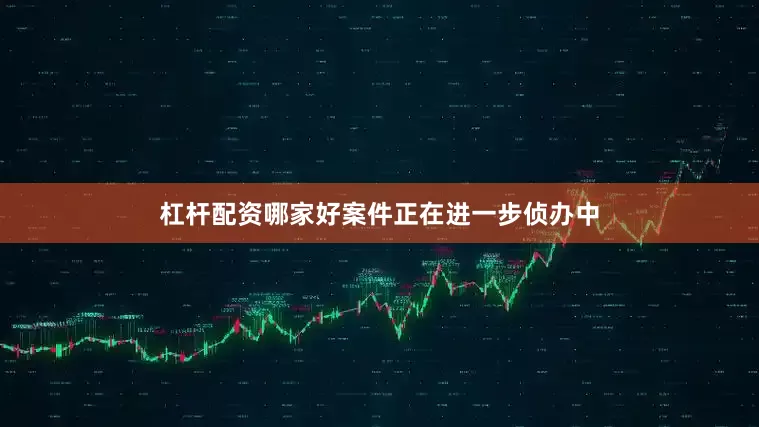 杠杆配资哪家好案件正在进一步侦办中