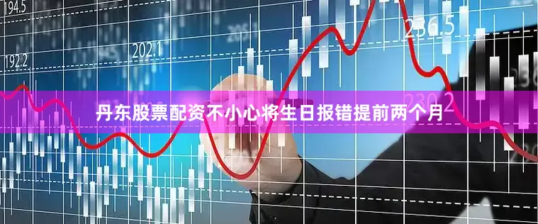 丹东股票配资不小心将生日报错提前两个月