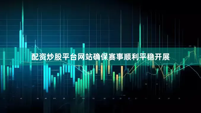 配资炒股平台网站确保赛事顺利平稳开展