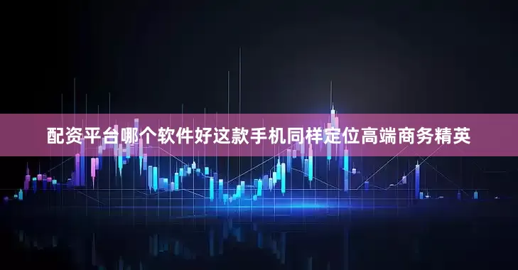 配资平台哪个软件好这款手机同样定位高端商务精英