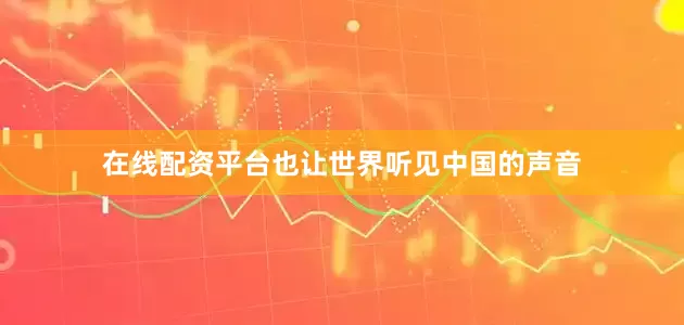 在线配资平台也让世界听见中国的声音