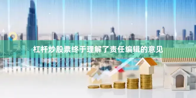杠杆炒股票终于理解了责任编辑的意见